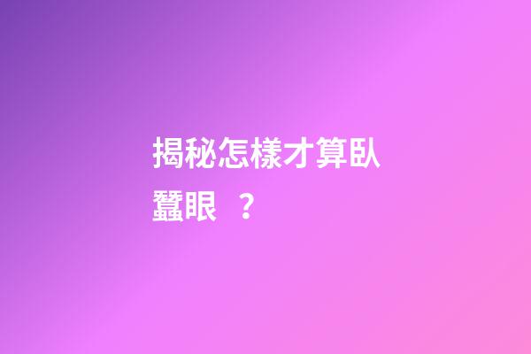 揭秘怎樣才算臥蠶眼？